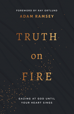 Truth on Fire: Gazing at God Until Your Heart Sings - Ramsey, Adam, and Ortlund, Ray (Foreword by)