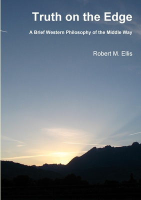 Truth on the Edge: A Brief Western Philosophy of the Middle Way - Ellis, Robert M.