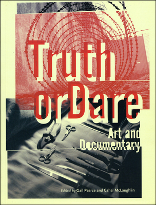 Truth or Dare: Art and Documentary - Pearce, Gail (Editor), and McLaughlin, Cahal (Editor)