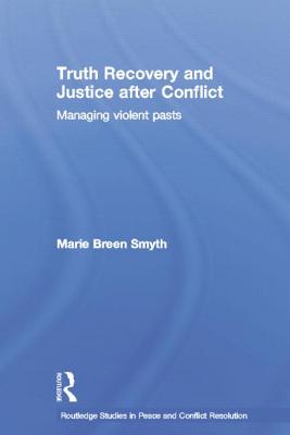 Truth Recovery and Justice After Conflict: Managing Violent Pasts - Smyth, Marie Breen