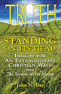 Truth Standing on Its Head: Insight for an Extraordinary Christian Walk from the Sermon on the Mount - Day Phd, John N