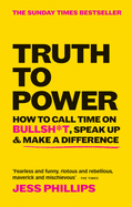 Truth to Power: How to Call Time on Bullsh*t, Speak Up & Make A Difference (The Sunday Times Bestseller)