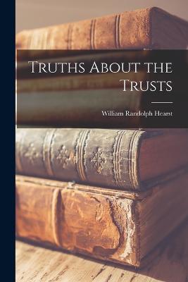 Truths About the Trusts - Hearst, William Randolph