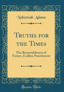 Truths for the Times: The Reasonableness of Future, Endless Punishment (Classic Reprint)