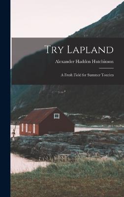 Try Lapland: A Fresh Field for Summer Tourists - Hutchinson, Alexander Hadden