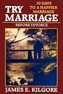 Try Marriage Before Divorce - Kilgore, James E