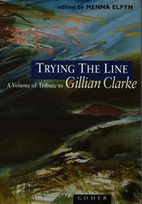 Trying the Line: A Volume of Tribute to Gillian Clarke - Elfyn, Menna