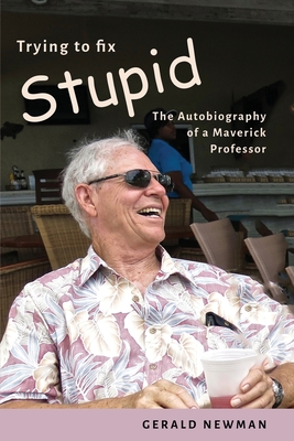 Trying to Fix Stupid: The Autobiography of a Maverick Professor - Newman, Gerald