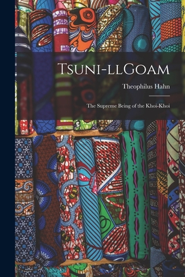 Tsuni-llGoam: the Supreme Being of the Khoi-khoi - Hahn, Theophilus