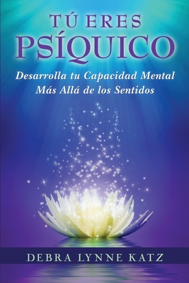 Tu Eres Psiquico: Desarolle su Capacidad Mental Mas Alla de los Sentidos - Katz, Debra Lynne, and Torre, Pili (Translated by), and Griffin, Laurie