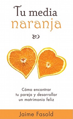 Tu Media Naranja: Como Encontrar Tu Pareja y Desarrollar un Matrimonio Feliz - Fasold, Jaime