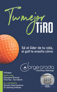 Tu mejor tiro: S? el l?der de tu vida, el golf te ensea c?mo