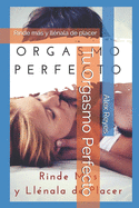 Tu Orgasmo Perfecto: Rinde ms y llnala de placer