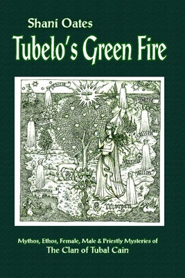 Tubelo's Green Fire: Mythos, Ethos, Female, Male & Priestly Mysteries of the Clan of Tubal Cain - Oates, Shani