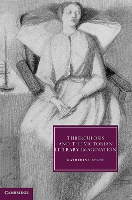 Tuberculosis and the Victorian Literary Imagination - Byrne, Katherine