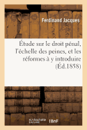 ?tude Sur Le Droit P?nal, l'?chelle Des Peines, Et Les R?formes ? Y Introduire