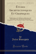 ?tudes Architectoniques Et Graphiques, Vol. 1: Math?matiques, Arts d'Industrie, Architecture, Arts d'Ornement, Beaux-Arts; Introduction G?n?rale, Prol?gom?nes a Toute G?om?trie Comme a Toute Graphique (Classic Reprint)