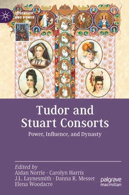 Tudor and Stuart Consorts: Power, Influence, and Dynasty - Norrie, Aidan (Editor), and Harris, Carolyn (Editor), and Laynesmith, J. L. (Editor)