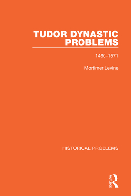 Tudor Dynastic Problems: 1460-1571 - Levine, Mortimer