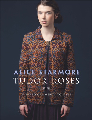 Tudor Roses: Inspired Garments to Knit - Starmore, Alice