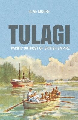 Tulagi: Pacific Outpost of British Empire - Moore, Clive, Mr. (Editor)