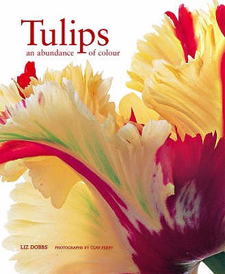 Tulips: An Abundance of Colour - Dobbs, Liz, and Perry, Clay (Photographer)