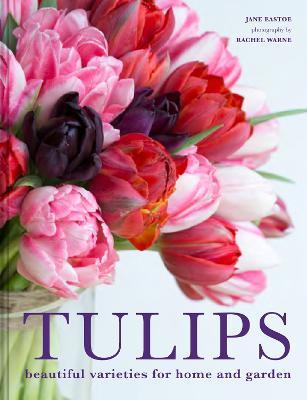Tulips: Beautiful varieties for home and garden - Eastoe, Jane