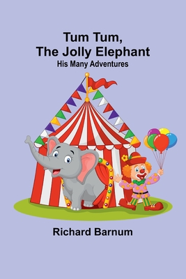 Tum Tum, The Jolly Elephant: His Many Adventures - Barnum, Richard