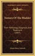 Tumors of the Bladder: Their Pathology, Diagnosis, and Treatment (1897)