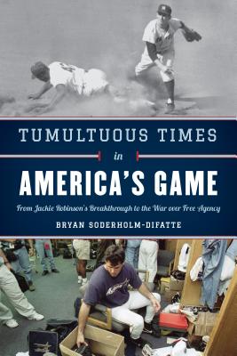 Tumultuous Times in America's Game: From Jackie Robinson's Breakthrough to the War Over Free Agency - Soderholm-Difatte, Bryan
