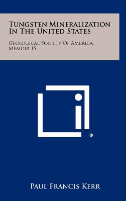 Tungsten Mineralization in the United States: Geological Society of America, Memoir 15 - Kerr, Paul Francis