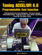 Tuning Accel/DFI 6.0 Programmable Fuel Injection: Understanding Elctronic Engine Management, Fuel Injector Dynamics, Using CalMap Software, Tuning Tips for Race, Street, Marine, and Off-road, Covers GM, Ford, Mopar & Honda - Bohacz, Ray T