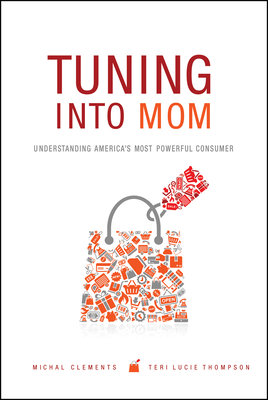 Tuning into Mom: Understanding America's Most Powerful Consumer - Clements, Michal, and Thompson, Teri Lucie