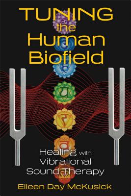 Tuning the Human Biofield: Healing with Vibrational Sound Therapy - McKusick, Eileen Day