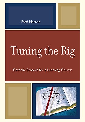 Tuning the Rig: Catholic Schools for a Learning Church - Herron, Fred