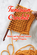Tunisian Crochet: Simple and Amazing Tunisian Crochet Projects: Tunisian Crochet Projects