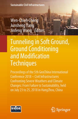 Tunneling in Soft Ground, Ground Conditioning and Modification Techniques: Proceedings of the 5th Geochina International Conference 2018 - Civil Infrastructures Confronting Severe Weathers and Climate Changes: From Failure to Sustainability, Held on... - Cheng, Wen-Chieh (Editor), and Yang, Junsheng (Editor), and Wang, Jinfeng (Editor)