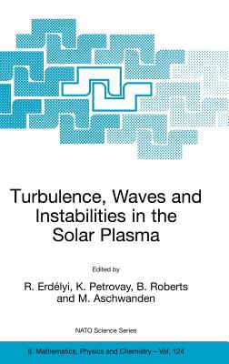 Turbulence, Waves and Instabilities in the Solar Plasma: Proceedings of the NATO Advanced Research Workshop on Turbulence, Waves, and Instabilities in the Solar Plasma Lillafured, Hungary 16-20 September 2002 - Erdlyi, R (Editor), and Petrovay, K (Editor), and Roberts, B (Editor)