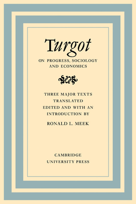 Turgot on Progress, Sociology and Economics: A Philosophical Review of the Successive Advances of the Human Mind on Universal History Reflections on the Formation and the Distribution of Wealth - Meek, Ronald L.