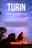 Turin Guide de Voyage 2023: Dcouvrez la majest de l'histoire, de l'art, de la cuisine et bien plus encore de Turin - Votre aventure italienne inoubliable commence maintenant !