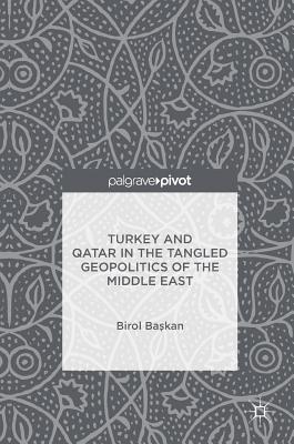 Turkey and Qatar in the Tangled Geopolitics of the Middle East - Baskan, Birol