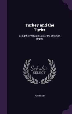 Turkey and the Turks: Being the Present State of the Ottoman Empire - Reid, John