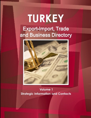 Turkey Export-Import, Trade and Business Directory Volume 1 Strategic Information and Contacts - Ibp, Inc