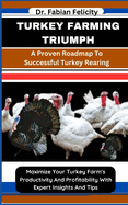 Turkey Farming Triumph: A Proven Roadmap To Successful Turkey Rearing: Maximize Your Turkey Farm's Productivity And Profitability With Expert Insights And Tips