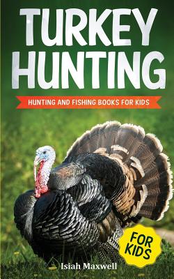 Turkey Hunting for Kids: Hunting and Fishing Books for Kids - Maxwell, Isiah