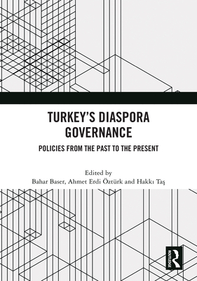 Turkey's Diaspora Governance: Policies from the Past to the Present - Baser, Bahar (Editor), and ztrk, Ahmet Erdi (Editor), and Ta , Hakk  (Editor)