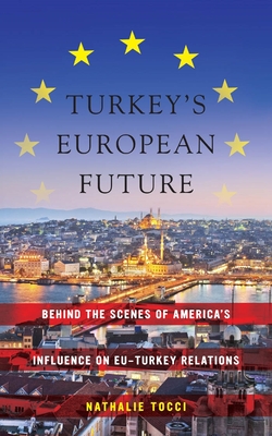 Turkey's European Future: Behind the Scenes of America's Influence on Eu-Turkey Relations - Tocci, Nathalie