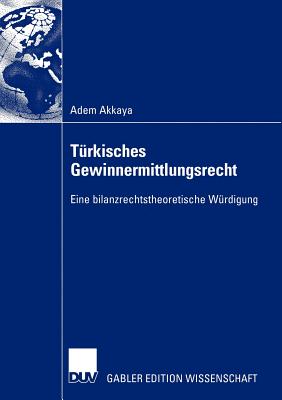 Turkisches Gewinnermittlungsrecht: Eine Bilanzrechtstheoretische Wurdigung - Akkaya, Adem