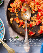 Turkish Cookbook: Authentic Turkish Cooking with 50 Delicious Turkish Recipes (2nd Edition)