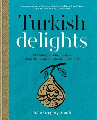 Turkish Delights: Stunning regional recipes from the Bosphorus to the Black Sea - Gregory-Smith, John